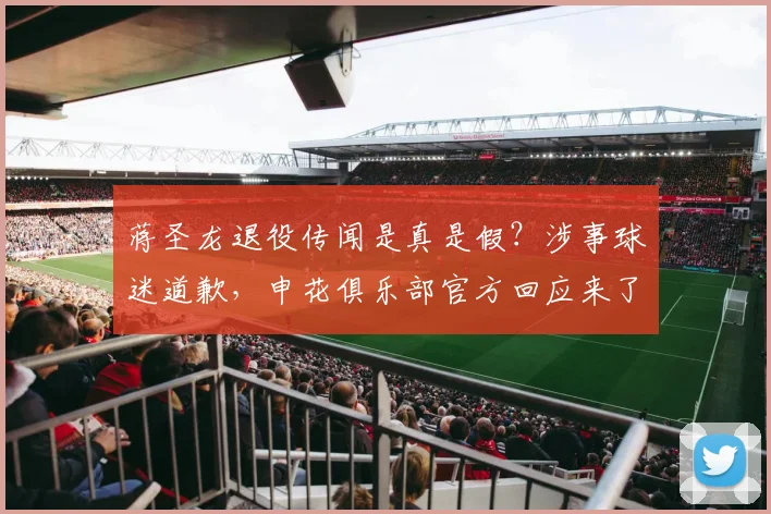 蒋圣龙退役传闻是真是假?涉事球迷道歉,申花俱乐部官方回应来了