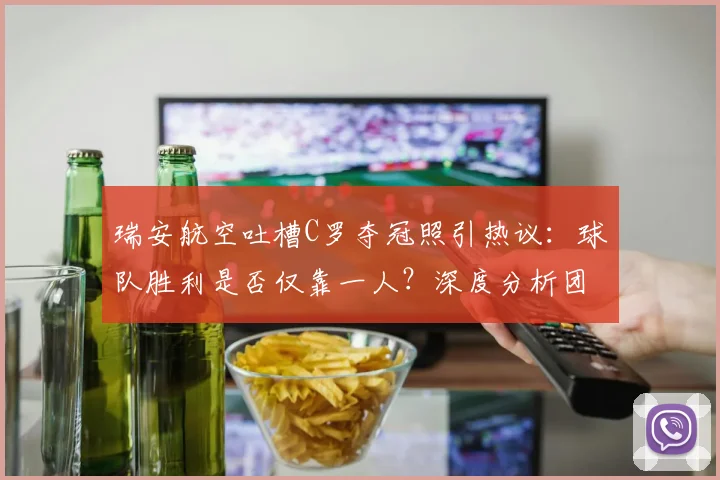 瑞安航空吐槽C罗夺冠照引热议：球队胜利是否仅靠一人？深度分析团队合作价值