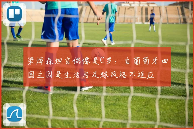 梁焯森坦言偶像是C罗，自葡萄牙回国主因是生活与足球风格不适应