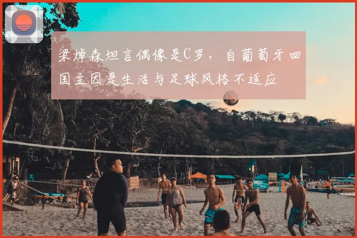梁焯森坦言偶像是C罗，自葡萄牙回国主因是生活与足球风格不适应